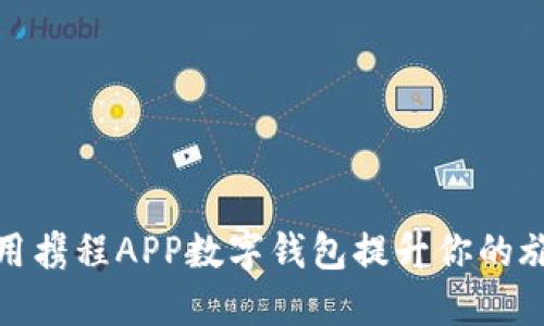 如何使用携程APP数字钱包提升你的旅行体验