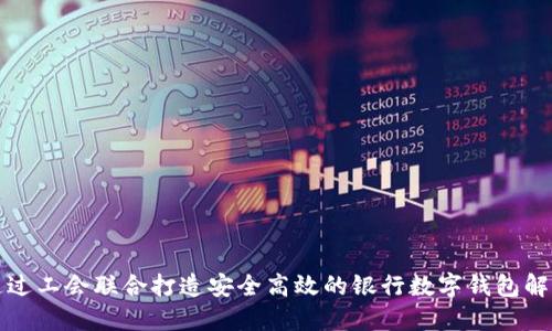 如何通过工会联合打造安全高效的银行数字钱包解决方案