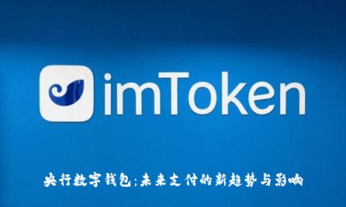 央行数字钱包：未来支付的新趋势与影响