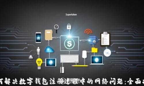 
如何解决数字钱包注册过程中的网络问题：全面指南