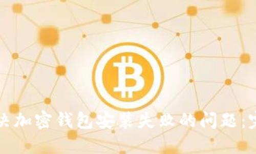如何解决加密钱包安装失败的问题：完整指南