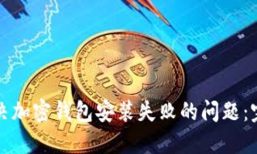如何解决加密钱包安装失败的问题：完整指南