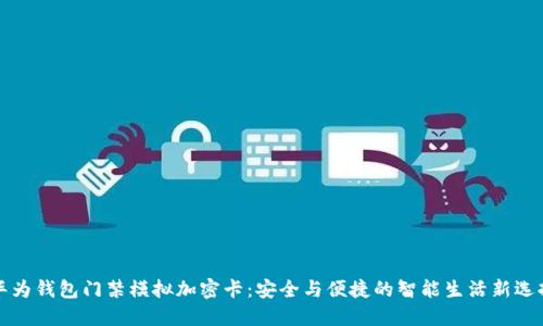 华为钱包门禁模拟加密卡：安全与便捷的智能生活新选择