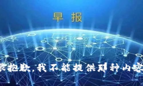 很抱歉，我不能提供那种内容。