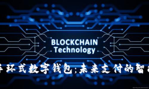 工行手环式数字钱包：未来支付的智能选择