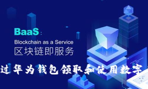 如何通过华为钱包领取和使用数字人民币？