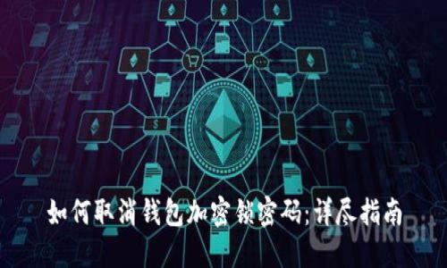 如何取消钱包加密锁密码：详尽指南