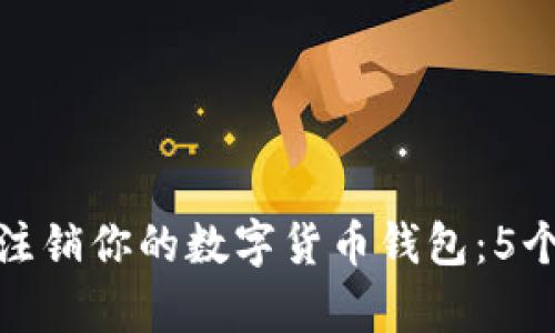 如何彻底注销你的数字货币钱包：5个简单步骤