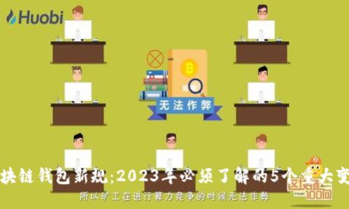 区块链钱包新规：2023年必须了解的5个重大变更