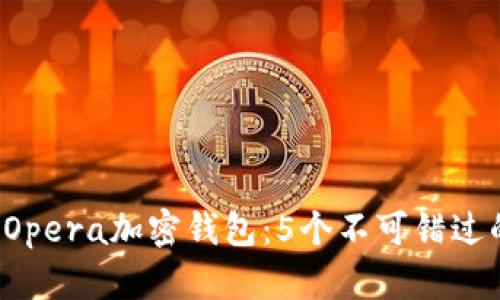 2023年最佳Opera加密钱包：5个不可错过的功能与特色