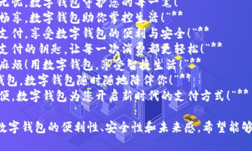 下面是一些数字钱包广告语的创意示例：

1. **“轻松支付，随时随地，数字钱包让生活更简单！”**
2. **“刷卡不再，扫描一秒，跟随潮流用数字钱包！”**
3. **“带上你的钱包，走进未来！数字钱包，您生活的好帮手！”**
4. **“安全支付，从此无忧，数字钱包守护您的每一笔！”**
5. **“指尖支付，极致畅享，数字钱包助你掌控生活！”**
6. **“线上线下，无缝支付，享受数字钱包的便利与安全！”**
7. **“数字钱包：未来支付的钥匙，让每一次消费都更轻松！”**
8. **“告别现金、告别麻烦！用数字钱包，享受智捷生活！”**
9. **“从此不再丢失钱包，数字钱包随时随地陪伴你！”**
10. **“安全、快速、简便，数字钱包为您开启新时代的支付方式！”**

这些广告语旨在突出数字钱包的便利性、安全性和未来感，希望能够吸引目标用户的注意。