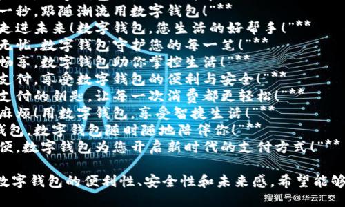 下面是一些数字钱包广告语的创意示例：

1. **“轻松支付，随时随地，数字钱包让生活更简单！”**
2. **“刷卡不再，扫描一秒，跟随潮流用数字钱包！”**
3. **“带上你的钱包，走进未来！数字钱包，您生活的好帮手！”**
4. **“安全支付，从此无忧，数字钱包守护您的每一笔！”**
5. **“指尖支付，极致畅享，数字钱包助你掌控生活！”**
6. **“线上线下，无缝支付，享受数字钱包的便利与安全！”**
7. **“数字钱包：未来支付的钥匙，让每一次消费都更轻松！”**
8. **“告别现金、告别麻烦！用数字钱包，享受智捷生活！”**
9. **“从此不再丢失钱包，数字钱包随时随地陪伴你！”**
10. **“安全、快速、简便，数字钱包为您开启新时代的支付方式！”**

这些广告语旨在突出数字钱包的便利性、安全性和未来感，希望能够吸引目标用户的注意。