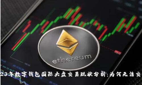 2023年数字钱包国际大盘交易现状分析：为何无法交易？