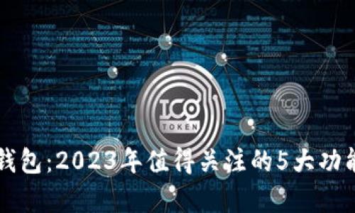 比特购数字钱包：2023年值得关注的5大功能与优势分析