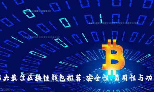 2023年5大最佳区块链钱包推荐：安全性、易用性与功能性兼备