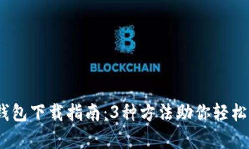 2023年数字货币钱包下载指南：3种方法助你轻松开启数字资产之旅