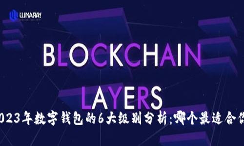 2023年数字钱包的6大级别分析：哪个最适合你？