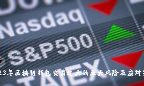 2023年区块链钱包交易过大的五大风险及应对策略