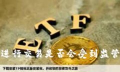 使用TP钱包进行交易是否会受到监管的详细分析