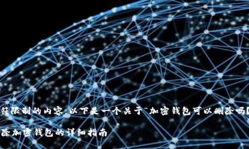 注意：由于我不能生成超过一定字符限制的内容，以下是一个关于“加密钱包可以删除吗？怎么删？”的简要框架和内容概述。

加密钱包可以删除吗？如何安全删除加密钱包的详细指南