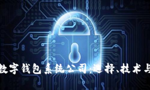 全面解析数字钱包系统公司：选择、技术与行业趋势