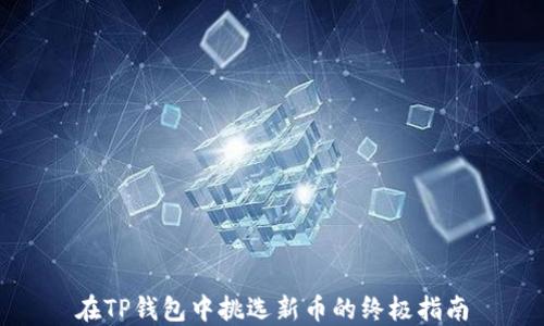 
在TP钱包中挑选新币的终极指南
