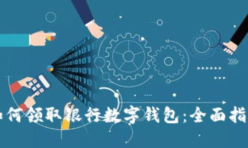 如何领取银行数字钱包：全面指南