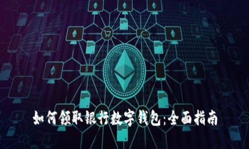 如何领取银行数字钱包：全面指南