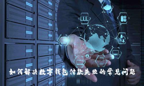 如何解决数字钱包付款失败的常见问题