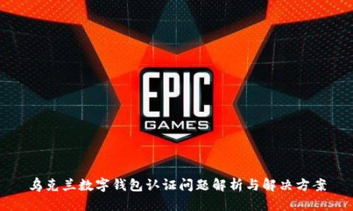 乌克兰数字钱包认证问题解析与解决方案