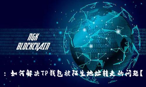 : 如何解决TP钱包被陌生地址转走的问题？