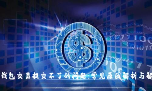 解决TP钱包交易提交不了的问题：常见原因解析与解决方案