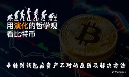 币转到钱包后资产不对的原因及解决方法