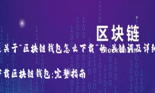 以下是关于“区块链钱包怎么下载”的、关键词及详细内容：

如何下载区块链钱包：完整指南