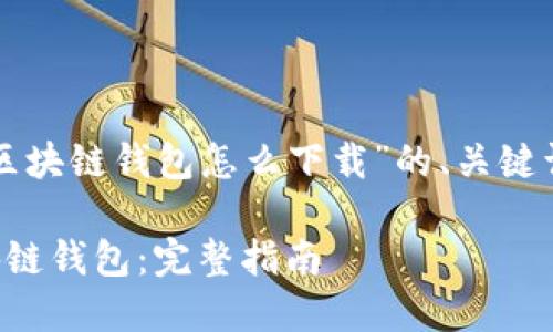 以下是关于“区块链钱包怎么下载”的、关键词及详细内容：

如何下载区块链钱包：完整指南