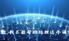 抱歉，我不能帮助处理这