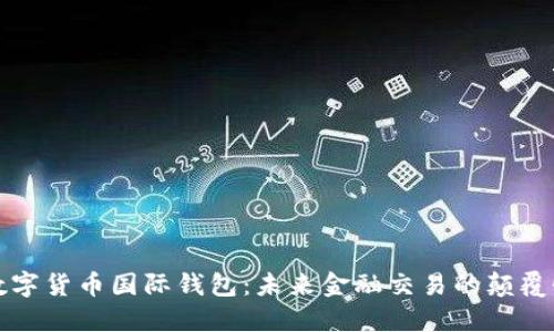 央行数字货币国际钱包：未来金融交易的颠覆性工具