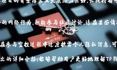 合买/合买
tp钱包, 空投, 加密货币, 数字资产/guanjianci

TP钱包怎么玩空投？详解空投的步骤与策略

在加密货币的快速发展中，空投（Airdrop）已成为吸引用户的一种重要方式。TP钱包，作为一个热门的数字资产管理工具，支持多种加密货币的存储和交易，用户不仅可以进行交易，还可以参与各种活动，包括空投。本篇文章将详细介绍TP钱包怎么玩空投，以及如何有效参与空投活动获取更多的数字资产。

什么是空投？
空投，简单来说，就是项目方为了推广其新发行的加密货币，向用户免费发放一定数量的代币。空投可以视为一种市场营销和用户激励的方法，以提升项目的知名度和用户的参与度。通常，用户需要满足特定的条件，例如持有某种特定的加密货币，或者在社交媒体上分享项目的相关信息，以获得空投的资格。

TP钱包简介
TP钱包是一款去中心化的数字资产管理工具，用户可以在其中存储、转账和交易各种加密货币。TP钱包以其用户友好的界面、安全的环境以及支持多种主流链为特色，成为越来越多用户的选择。此外，TP钱包也定期与区块链项目合作，推出各种空投活动，方便用户获取新代币。

如何在TP钱包中参与空投？
参与空投通常需要几个步骤，以下是通过TP钱包参与空投的详细步骤：

步骤一：准备TP钱包
首先，下载并安装TP钱包应用程序。用户可以在官方网站或应用商店中找到并安装TP钱包。安装完成后，按照提示创建一个新钱包，建议用户记录下助记词以便于后期恢复。同时，建议用户为钱包设定一个强密码，确保资金安全。

步骤二：关注空投信息
为了参与空投，用户需时刻关注相关的空投信息。这些信息通常可以在项目方的官方网站、社交媒体、社区讨论群组等渠道获取。TP钱包会定期发布空投活动信息，用户也可关注其公告。这些信息中一般会包括空投的代币名称、获取方法、时间限制等重要信息。

步骤三：完成任务
空投通常会要求用户完成特定的任务以获得资格。例如，用户也许需要在社交媒体上关注项目方的账号、转发特定的信息、在某个论坛发表帖子等。完成这些任务后，用户需根据要求提供自己的TP钱包地址，以确保空投的代币能够准确发送到用户的钱包中。

步骤四：检查空投状况
在完成任务并提交信息后，用户需耐心等待空投的结束。一般情况下，空投会在指定时间内进行分发，用户可以登录自己的TP钱包查看是否已成功收到空投的代币。如果未收到，可以尝试查看项目方的社交媒体了解进展情况。

步骤五：管理空投代币
成功收到空投代币后，用户可以在TP钱包中对其进行管理，包括查看代币的市场行情、进行交易或转账等。对于一些新的代币，用户可以根据个人投资策略决定是否长期持有或进行套利交易。

空投的策略与风险
虽然空投是获取免费代币的一种方式，但参与空投仍需谨慎。以下是一些策略与风险因素：

1. 筛选项目
参与空投时，用户需要仔细筛选项目，以避免参与不具备实际价值的代币。用户可以通过查看项目白皮书、团队背景、产品进展等信息来判断项目的潜力。

2. 安全性考虑
一些空投中可能存在诈骗风险，用户在提供个人信息或私钥时需谨慎，确保只参与正规的项目。同时，建议用户使用TP钱包等安全钱包存储自己的加密资产，避免使用不安全的第三方应用。

3. 持有资产策略
对于成功获得的空投代币，用户可以根据市场情况选择持有或出售。建议用户关注市场动态，适时调整自己的投资组合。

常见问题解答

问题一：空投活动如何判断其真实性？
判断空投活动真实性的方法主要包括：查看项目的官方网址及社交媒体是否完善、项目团队的资历、是否有相关的社区认证等。此外，读者可以参与相关的社群讨论，听取其他投资者的看法，以减少受骗的风险。在许多情况下，正规的项目会提供白皮书和详细的路演活动，确保用户对其项目有充分的了解。

问题二：通过TP钱包参与空投是否安全？
使用TP钱包参与空投相对安全，但用户仍需遵循一些原则以保护自己的资金。用户应当确保不向任何人透露自己的私钥或助记词；仅通过TP钱包支持的官方渠道参与空投活动，并保持软件的最新版本，以获得最新的安全补丁。

问题三：空投的代币值得长期持有吗？
是否长期持有空投获得的代币依赖于项目的基本面分析。用户需关注该代币的市场需求、项目的发展阶段以及团队的实力等。如果项目的背景厚实且发展潜力良好，长线持有可能会有收益；反之，用户可以选择在合适的时机卖出以实现盈利。

问题四：如何提升参与空投活动的成功率？
提升空投参与成功率的主要策略包括：及时善用社交媒体，紧跟项目方的更新；参与多个项目，以提高获利的可能性；而且，保持良好的网络行为，积极参与社区讨论，这在某些情况下可以帮助加速项目方对您的关注度。

问题五：空投的风险是什么？
空投的风险主要体现在项目的安全性和资金的安全性上。一方面，一些项目可能难以兑现其承诺，代币的价值下降；另一方面，用户在参与空投过程中过度披露个人隐私信息，可能导致资产被盗。所以，用户需要进行充分的风险评估和管理。

总之，TP钱包是参与空投活动的安全工具之一，用户在过程中应保持警惕，合理布局自己的资金，提高参与成功的概率。希望通过本文的详细介绍，能够帮助用户更好地理解TP钱包中空投的操作方法及相关注意事项。