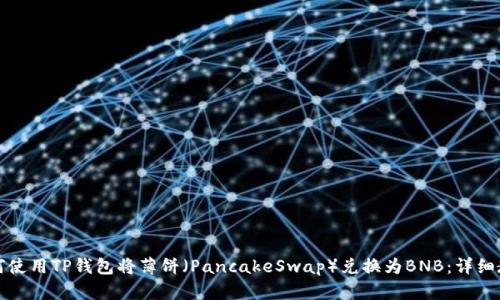 如何使用TP钱包将薄饼（PancakeSwap）兑换为BNB：详细教程