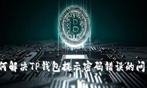如何解决TP钱包提示密码错误的问题？