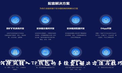 : 如何降低转入TP钱包的手续费？解决方法与技巧分析
