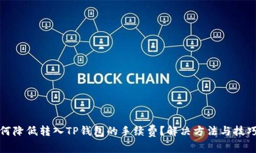 : 如何降低转入TP钱包的手续费？解决方法与技巧分析