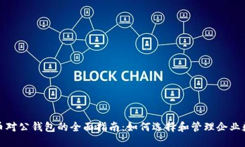 数字货币对公钱包的全面指南：如何选择和管理企业数字资产