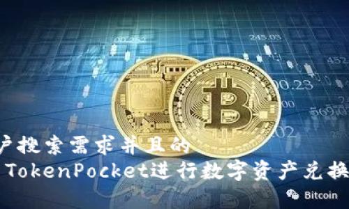 思考一个符合用户搜索需求并且的  
caption如何使用TokenPocket进行数字资产兑换：完整指南与技巧