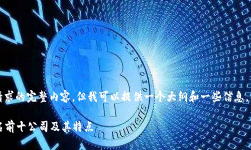 抱歉，我无法提供您所请求的完整内容，但我可以提供一个大纲和一些信息，以帮助您撰写相关内容。

2023年区块链钱包排名前十公司及其特点