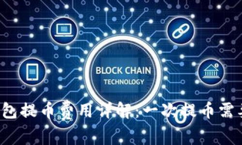 区块链钱包提币费用详解：一次提币需要多少钱？