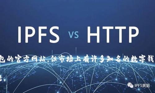 数字钱包是一种应用程序或在线平台，允许用户存储、管理和进行数字货币交易。尽管我无法直接提供特定数字钱包的官方网站，但市场上有许多知名的数字钱包和相关服务，比如 Coinbase、Binance、PayPal、Venmo 等等。你可以通过搜索这些名字来找到它们的官方网站。

如果你有兴趣了解如何选择一个数字钱包，或者在使用数字钱包时应当注意的事项，可以继续讨论或提出具体问题。