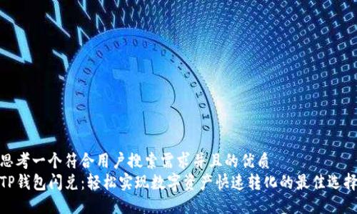 思考一个符合用户搜索需求并且的优质  
TP钱包闪兑：轻松实现数字资产快速转化的最佳选择