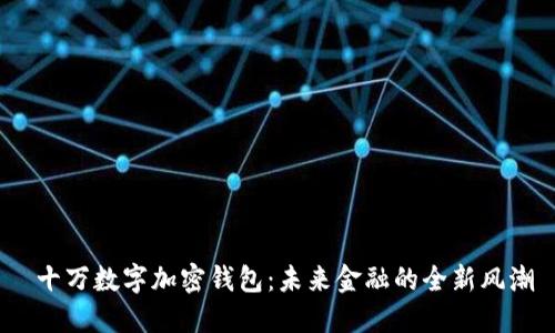  十万数字加密钱包：未来金融的全新风潮