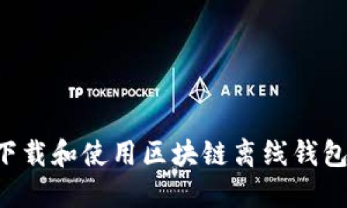 如何安全下载和使用区块链离线钱包：全面指南